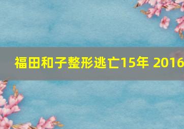 福田和子整形逃亡15年 2016